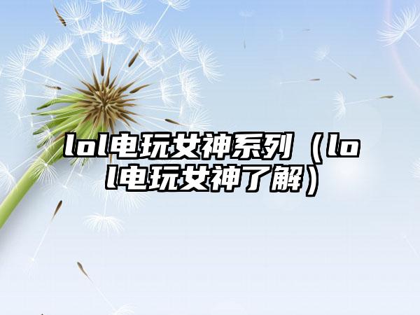 lol电玩女神系列（lol电玩女神了解）