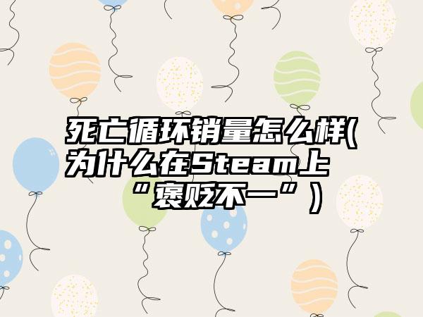 死亡循环销量怎么样(为什么在Steam上“褒贬不一”)