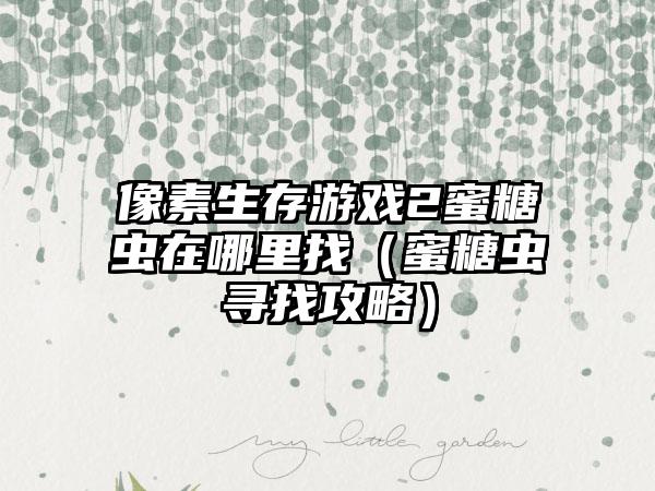 像素生存游戏2蜜糖虫在哪里找（蜜糖虫寻找攻略）