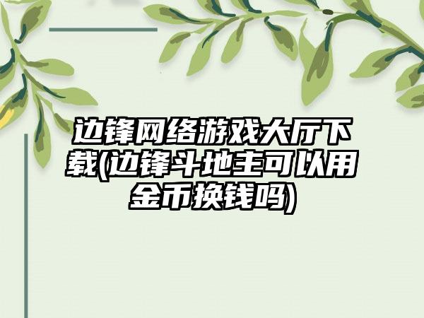 边锋网络游戏大厅(边锋斗地主可以用金币换钱吗)