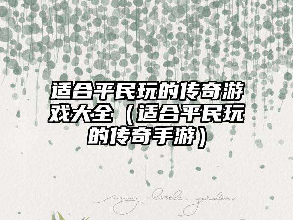适合平民玩的传奇游戏大全（适合平民玩的传奇手游）