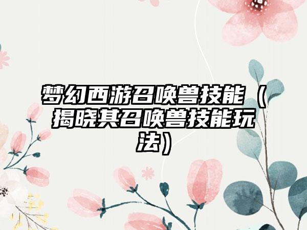 梦幻西游召唤兽技能（揭晓其召唤兽技能玩法）