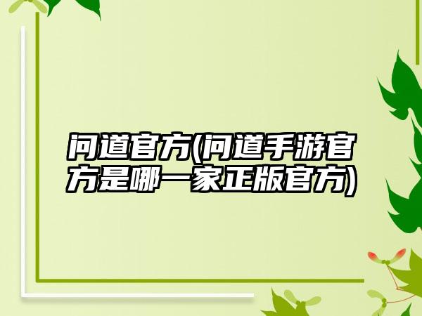 问道官方(问道手游官方是哪一家正版官方)