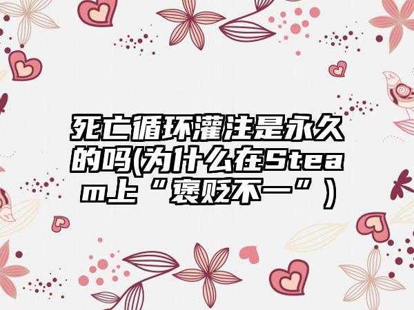 死亡循环灌注是永久的吗(为什么在Steam上“褒贬不一”)