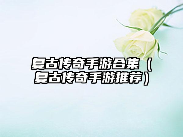 复古传奇手游合集（复古传奇手游推荐）