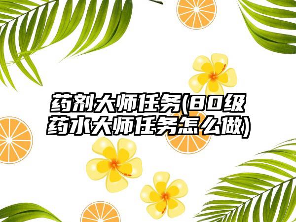 药剂大师任务(80级药水大师任务怎么做)