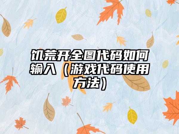 饥荒开全图代码如何输入（游戏代码使用方法）