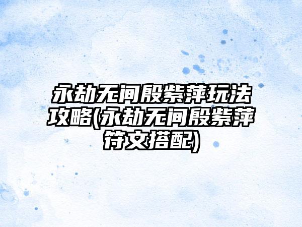 永劫无间殷紫萍玩法攻略(永劫无间殷紫萍符文搭配)