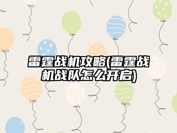 雷霆战机攻略(雷霆战机战队怎么开启)