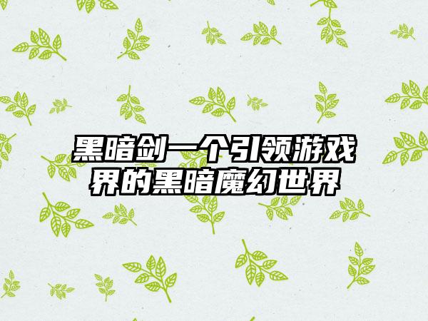 黑暗剑一个引领游戏界的黑暗魔幻世界