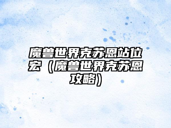 魔兽世界克苏恩站位宏（魔兽世界克苏恩攻略）