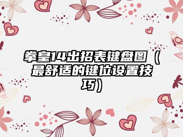 拳皇14出招表键盘图（最舒适的键位设置技巧）