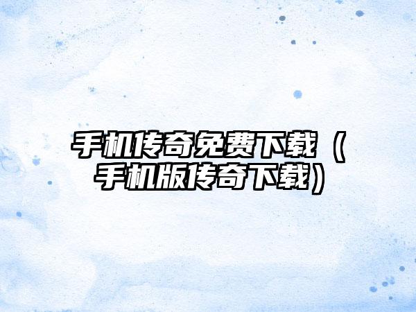 手机传奇免费（手机版传奇）