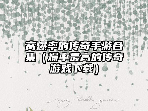 高爆率的传奇手游合集（爆率最高的传奇游戏）