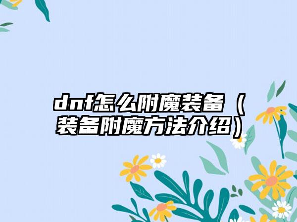 dnf怎么附魔装备（装备附魔方法介绍）
