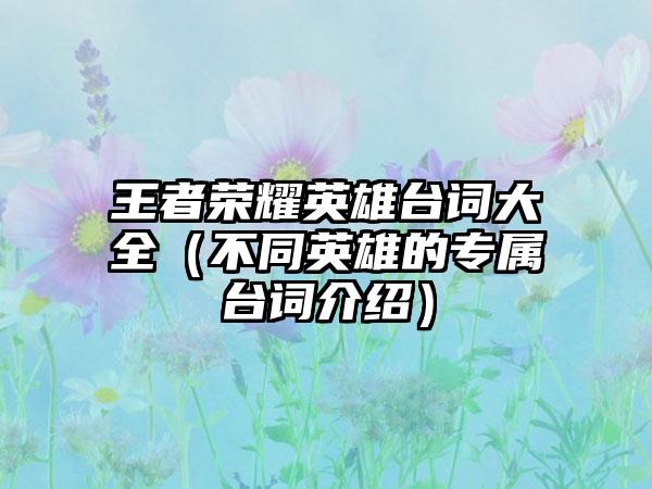 王者荣耀英雄台词大全（不同英雄的专属台词介绍）