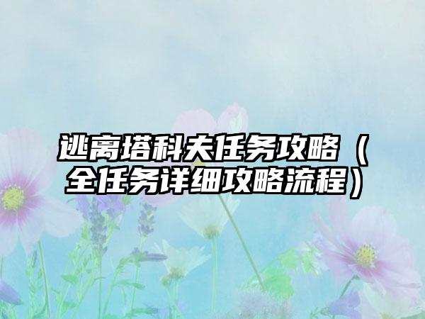 逃离塔科夫任务攻略（全任务详细攻略流程）