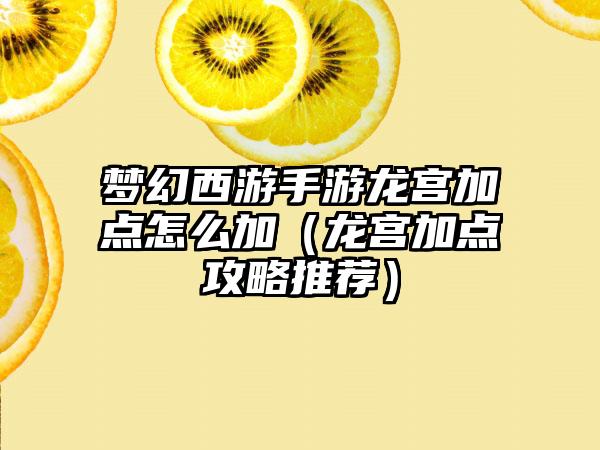 梦幻西游手游龙宫加点怎么加（龙宫加点攻略推荐）