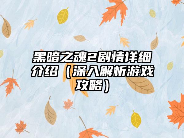 黑暗之魂2剧情详细介绍（深入解析游戏攻略）