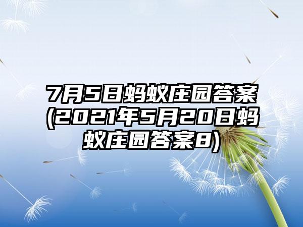7月5日蚂蚁庄园答案(2021年5月20日蚂蚁庄园答案8)
