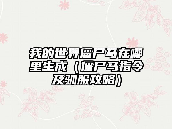 我的世界僵尸马在哪里生成（僵尸马指令及驯服攻略）