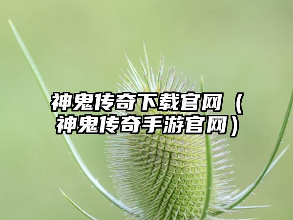 神鬼传奇下载官网（神鬼传奇手游官网）