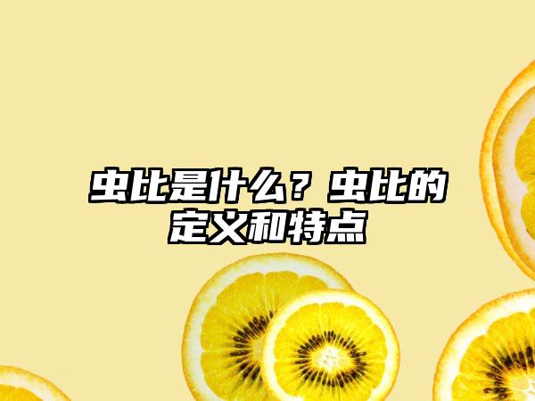 虫比是什么？虫比的定义和特点