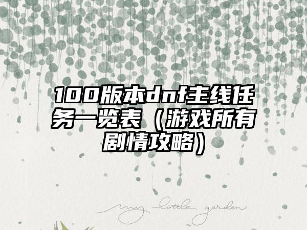 100版本dnf主线任务一览表（游戏所有剧情攻略）