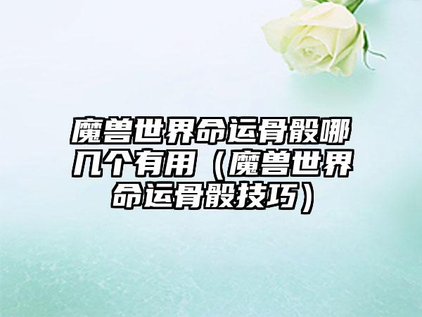 魔兽世界命运骨骰哪几个有用（魔兽世界命运骨骰技巧）