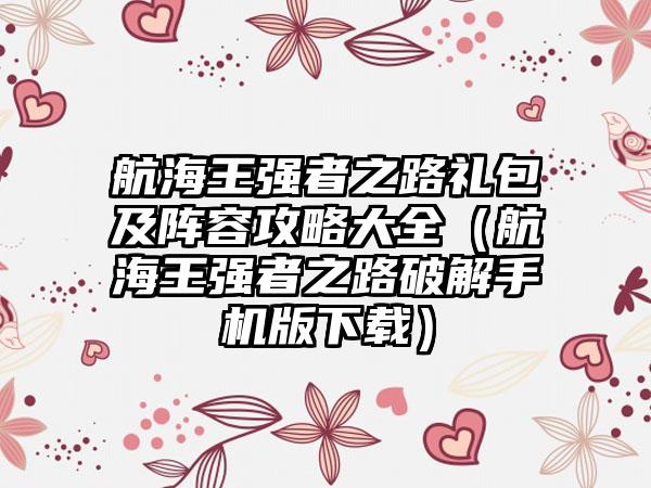 航海王强者之路礼包及阵容攻略大全（航海王强者之路破解手机版）