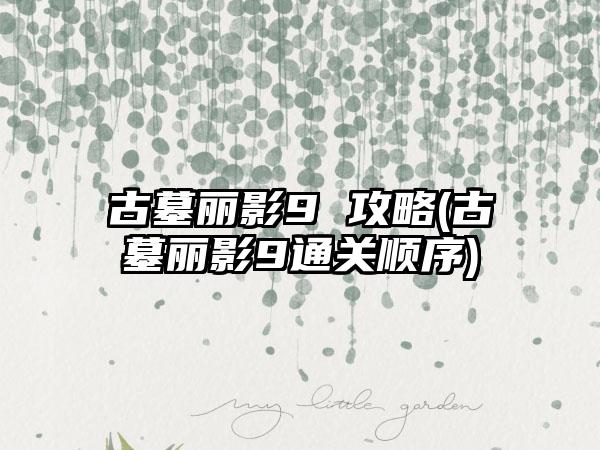 古墓丽影9 攻略(古墓丽影9通关顺序)