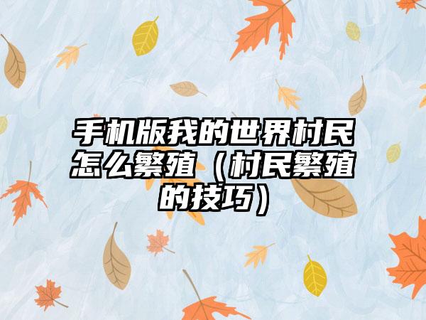 手机版我的世界村民怎么繁殖（村民繁殖的技巧）