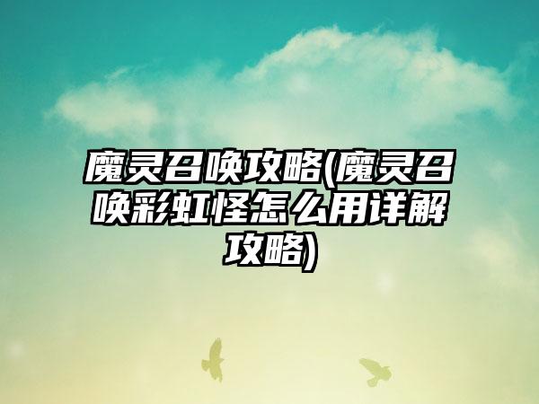 魔灵召唤攻略(魔灵召唤彩虹怪怎么用详解攻略)