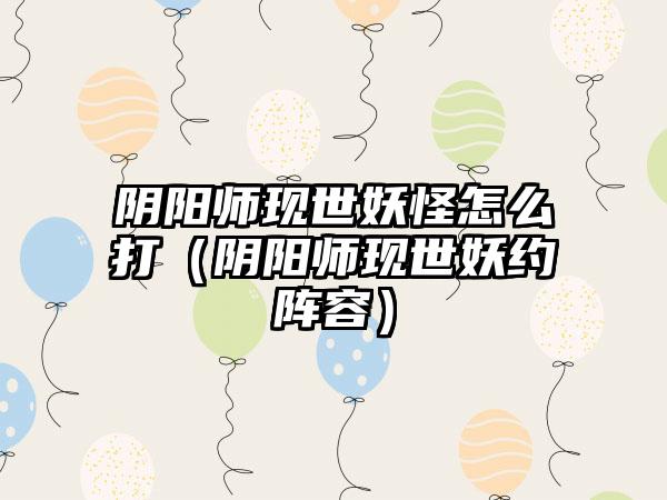 阴阳师现世妖怪怎么打（阴阳师现世妖约阵容）