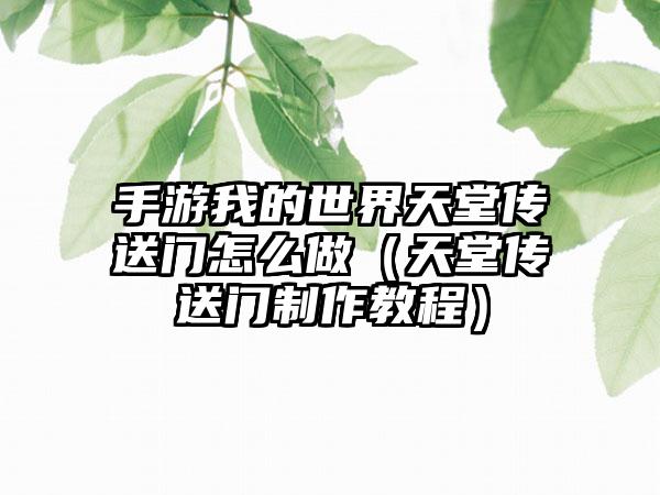 手游我的世界天堂传送门怎么做（天堂传送门制作教程）