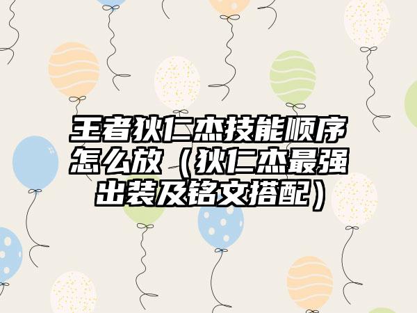 王者狄仁杰技能顺序怎么放（狄仁杰最强出装及铭文搭配）