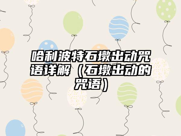 哈利波特石墩出动咒语详解（石墩出动的咒语）