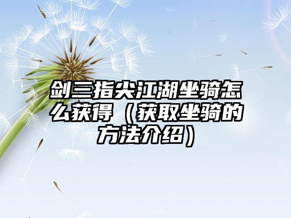 剑三指尖江湖坐骑怎么获得（获取坐骑的方法介绍）