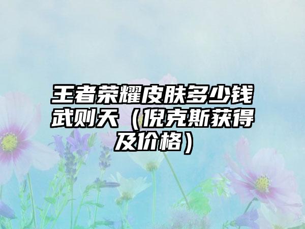 王者荣耀皮肤多少钱武则天（倪克斯获得及价格）