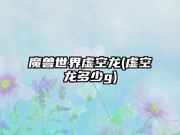 魔兽世界虚空龙(虚空龙多少g)