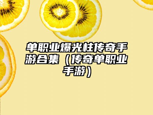 单职业爆光柱传奇手游合集（传奇单职业手游）