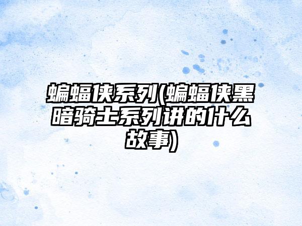 蝙蝠侠系列(蝙蝠侠黑暗骑士系列讲的什么故事)