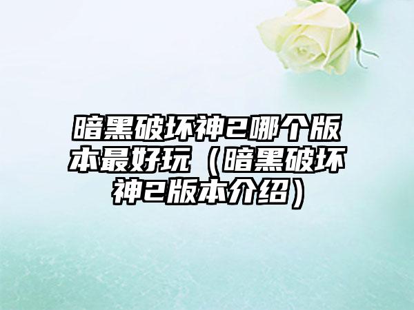 暗黑破坏神2哪个版本最好玩（暗黑破坏神2版本介绍）