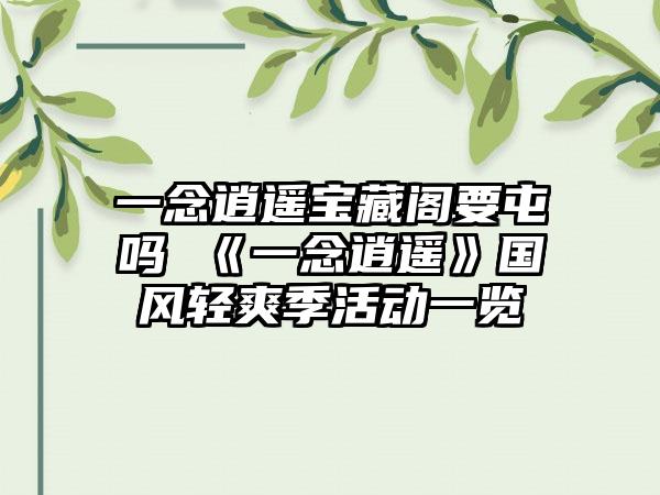 一念逍遥宝藏阁要屯吗 《一念逍遥》国风轻爽季活动一览