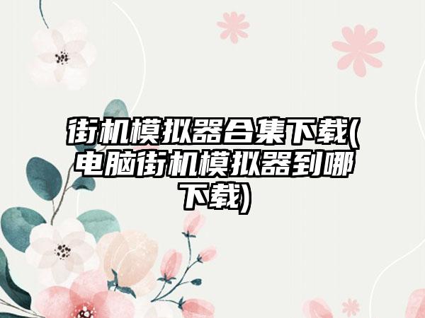 街机模拟器合集(电脑街机模拟器到哪)