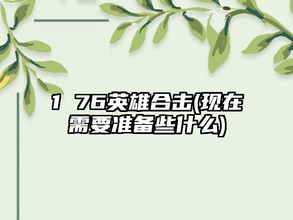 1 76英雄合击(现在需要准备些什么)