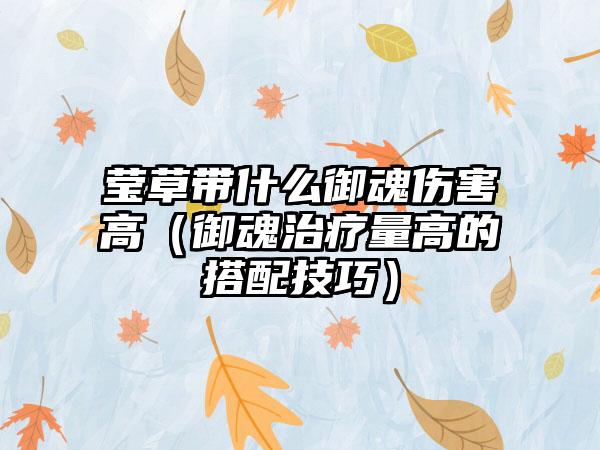 莹草带什么御魂伤害高（御魂治疗量高的搭配技巧）