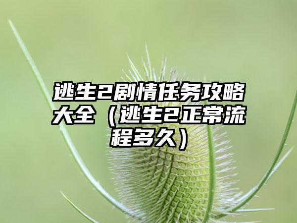 逃生2剧情任务攻略大全（逃生2正常流程多久）