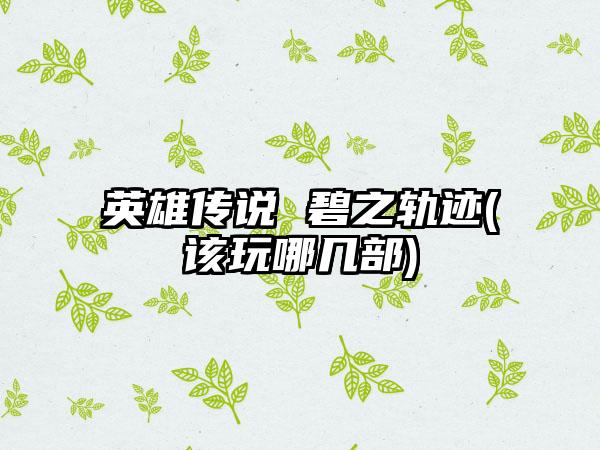 英雄传说 碧之轨迹(该玩哪几部)