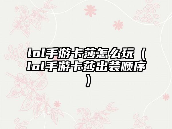 lol手游卡莎怎么玩（lol手游卡莎出装顺序）